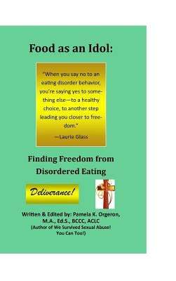 Food as an Idol: Finding Freedom from Disordered Eating by Orgeron, Pamela K.