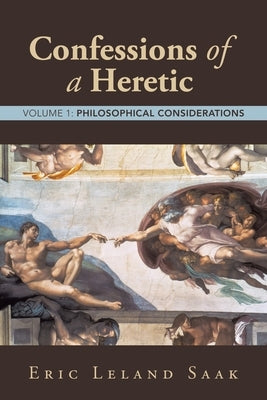 Confessions of a Heretic: Volume 1: Philosophical Considerations by Eric Leland Saak