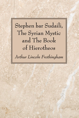 Stephen bar Sudaili, The Syrian Mystic and The Book of Hierotheos by Frothingham, Arthur Lincoln