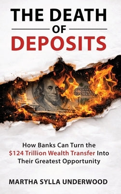 The Death of Deposits, How Banks Can Turn the $124 Trillion Wealth Transfer into Their Greatest Opportunity by Sylla Underwood, Martha