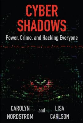 Cyber Shadows: Power, Crime, and Hacking Everyone by Nordstrom, Carolyn