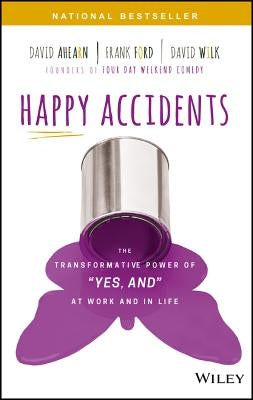 Happy Accidents: The Transformative Power of Yes, and at Work and in Life by Ahearn, David