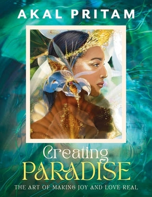 Creating Paradise: The Art of Making Joy and Love Real by Pritam, Akal