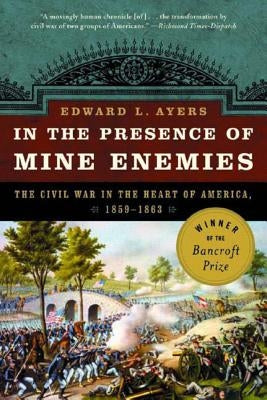 In the Presence of Mine Enemies: War in the Heart of America 1859-1863 by Ayers, Edward L.