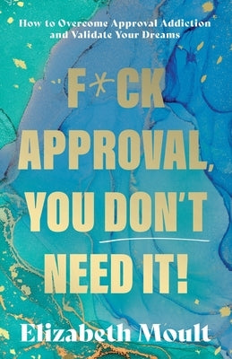 F*ck Approval, You Don't Need It! by Moult, Elizabeth