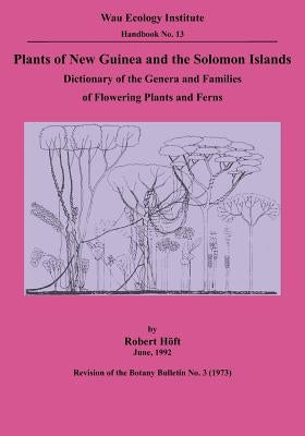 Plants of New Guinea and the Solomon Islands: Dictionary of the Genera and Families of Flowering Plants and Ferns (Wau Ecology Institute Handbook, 13) by HÃ¶ft, Robert