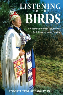 Listening to the Birds: A Nez Perce Woman's Journey of Self-Discovery and Healing by Roberta Tawlikitsanmay' Paul
