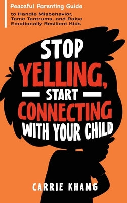 Stop Yelling, Start Connecting with Your Child by Khang