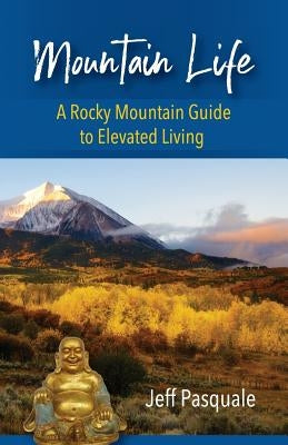 Mountain Life: A Rocky Mountain Guide to Elevated Living by Pasquale, Jeff