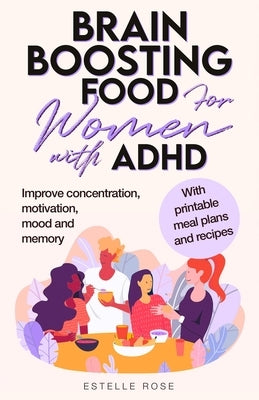 Brain Boosting Food for Women with ADHD: Improve Concentration, Motivation and Memory by Rose, Estelle