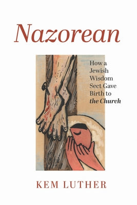 Nazorean: How a Jewish Wisdom Sect Gave Birth to the Church by Luther, Kem