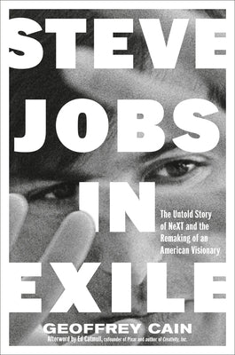 Steve Jobs in Exile: The Untold Story of Next and the Remaking of an American Visionary by Cain, Geoffrey
