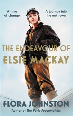 The Endeavour of Elsie MacKay: The Compelling Historical Novel Inspired by the Pioneering Scottish Aviator by Johnston, Flora