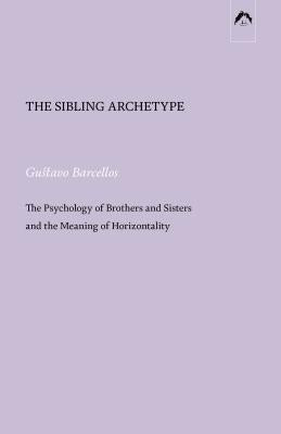 The Sibling Archetype: The Psychology of Brothers and Sisters and the Meaning of Horizontality by Barcellos, Gustavo