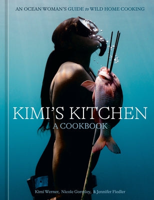 Kimi's Kitchen: An Ocean Woman's Guide to Wild Home Cooking [A Cookbook] by Werner, Kimi
