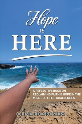 Hope Is Here: A Reflective Book on Reclaiming Faith & Hope in the Midst of Life's Challenges by Desrosiers, Olinda