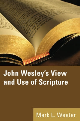 John Wesley's View and Use of Scripture by Weeter, Mark L.