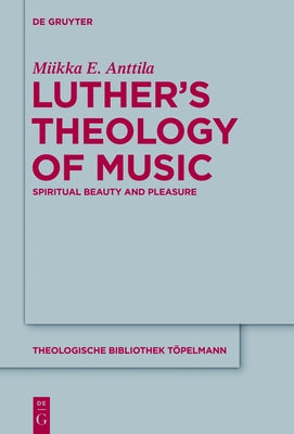 Luther's Theology of Music: Spiritual Beauty and Pleasure by Anttila, Miikka E.