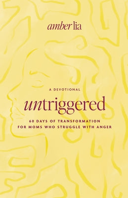 Untriggered: 60 Days of Transformation for Moms Who Struggle with Anger by Lia, Amber