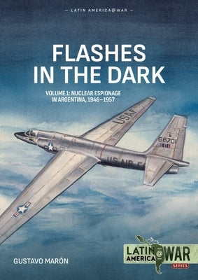Flashes in the Dark Volume 1: Nuclear Espionage in Argentina, 1946-1957 by MarÃ³n, Gustavo
