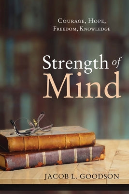 Strength of Mind: Courage, Hope, Freedom, Knowledge by Goodson, Jacob L.