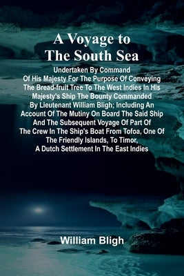 A Voyage to the South Sea; Undertaken by command of His Majesty for the purpose of conveying the bread-fruit tree to the West Indies in His Majesty's by Bligh, William