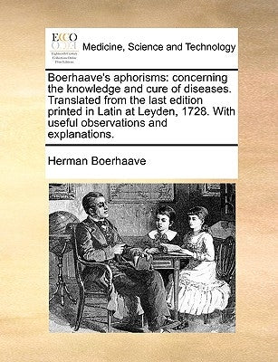 Boerhaave's Aphorisms: Concerning the Knowledge and Cure of Diseases. Translated from the Last Edition Printed in Latin at Leyden, 1728. with by Boerhaave, Herman