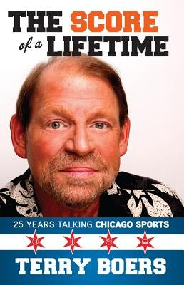 The Score of a Lifetime: 25 Years Talking Chicago Sports by Boers, Terry