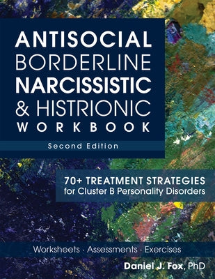 Antisocial, Borderline, Narcissistic & Histrionic Workbook, Second Edition: 70+ Treatment Strategies for Cluster B Personality Disorders by Fox, Daniel J.
