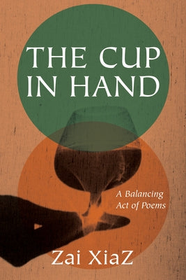 The Cup in Hand: A Balancing Act of Poems by Xiaz, Zai