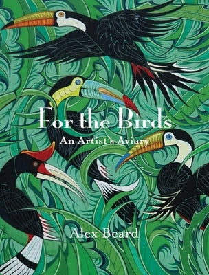 For the Birds: An Artist's Aviary by Beard, Alex