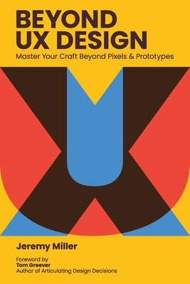 Beyond UX Design: Master Your Craft Beyond Pixels and Prototypes by Miller, Jeremy