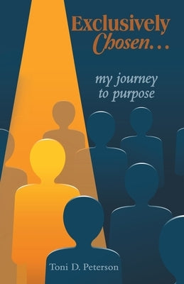 Exclusively Chosen...: my journey to purpose by Peterson, Toni D.