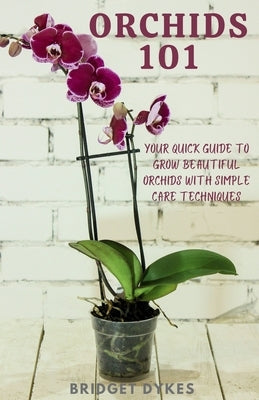 Orchids 101: Your quick guide to grow beautiful orchids with simple care techniques by Dykes, Bridget