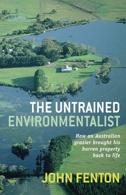 The Untrained Environmentalist: How an Australian Grazier Brought His Barren Property Back to Life by Fenton, John