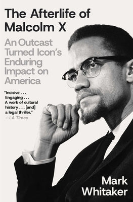 The Afterlife of Malcolm X: An Outcast Turned Icon's Enduring Impact on America by Whitaker, Mark