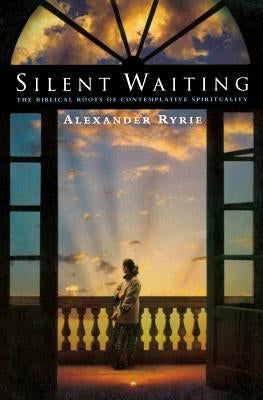 Silent Waiting: The Biblical Roots of Contemplative Spirituality by Ryrie, Alexander
