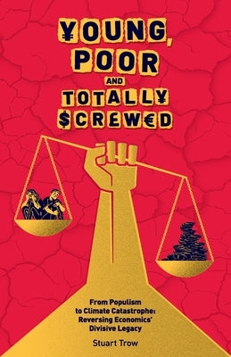 Young, Poor and Totally Screwed: From Populism to Climate Catastrophe: Reversing Economics' Divisive Legacy by Trow, Stuart
