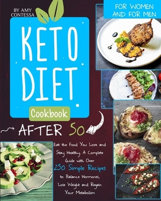 Keto Diet Cookbook After 50: Eat the Food You Love and Stay Healthy. A Complete Guide with Over 250 Simple Recipes to Balance Hormones, Lose Weight, a by Contessa, Amy