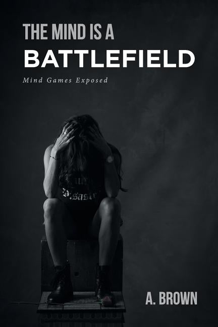 The Mind Is a Battlefield: Mind Games Exposed by Brown, A.