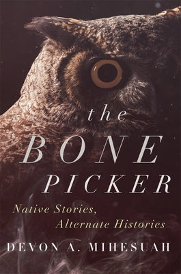 The Bone Picker: Native Stories, Alternate Histories by Mihesuah, Devon a.