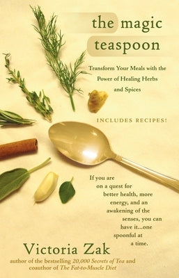The Magic Teaspoon: Transform Your Meals with the Power of Healing Herbs and Spices by Zak, Victoria