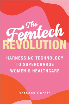 The Femtech Revolution: Harnessing Technology to Supercharge Women's Healthcare by Corbin, Bethany