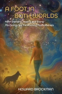 A Foot in Both Worlds: How Shamanic Healing And Energy Psychology Are Transforming Psychotherapy by Brockman, Howard