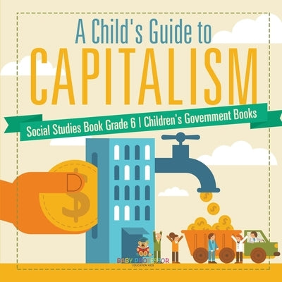 A Child's Guide to Capitalism - Social Studies Book Grade 6 Children's Government Books by Baby Professor
