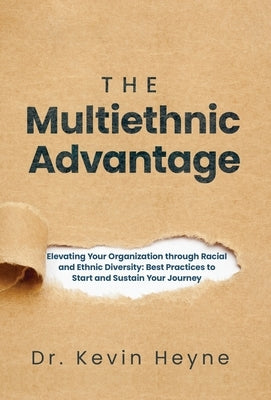 The Multiethnic Advantage: Elevating Your Organization Through Racial and Ethnic Diversity: Best Practices to Start and Sustain Your Journey by Heyne, Kevin