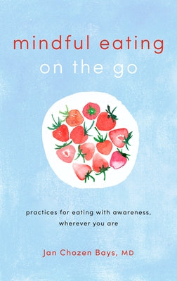 Mindful Eating on the Go: Practices for Eating with Awareness, Wherever You Are by Bays, Jan Chozen