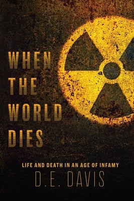 When the World Dies: Life and Death in an Age of Infamy by Davis, D. E.