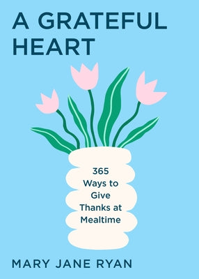 A Grateful Heart: 365 Ways to Give Thanks at Mealtime by Ryan, M. J.