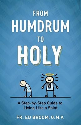 From Humdrum to Holy: A Step-By-Step Guide to Living Like a Saint by Broom Omv, Ed